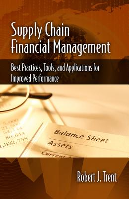 Supply Chain Financial Management: Best Practices, Tools, and Applications for Improved Performance SUPPLY CHAIN FINANCIAL MGMT [ Robert Trent ]