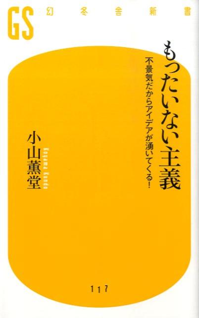 もったいない主義 不景気だからアイデアが湧いてくる！ （幻冬舎新書） [ 小山薫堂 ]