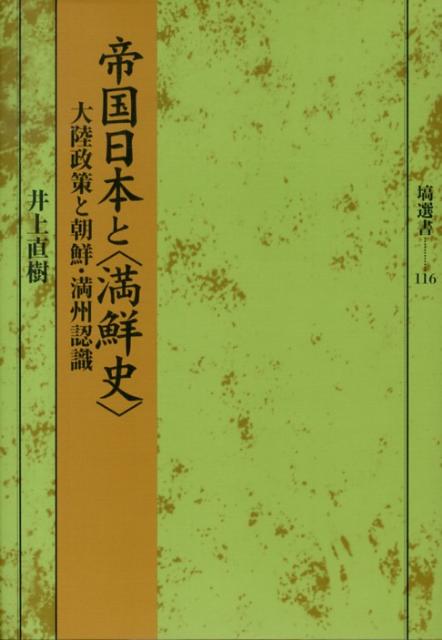 帝国日本と〈満鮮史〉 大陸政策と朝鮮・満州認識 （塙選書） [ 井上直樹 ]