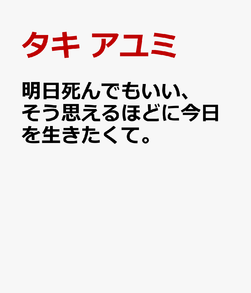 明日死んでもいい、そう思えるほどに今日を生きたくて。
