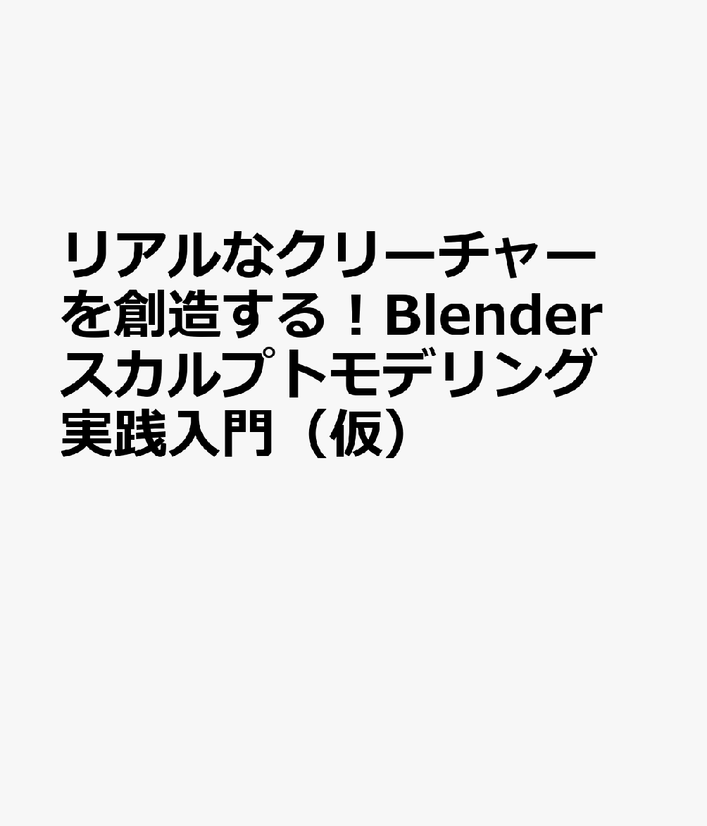 リアルなクリーチャーを創造する！Blender スカルプトモデリング実践入門（仮）