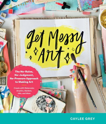 Get Messy Art: The No-Rules, No-Judgment, No-Pressure Approach to Making Art - Create with Watercolo GET MESSY ART Caylee Grey