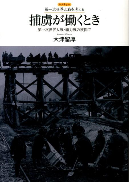 捕虜が働くとき 第一次世界大戦・総力戦の狭間で （レクチャー第一次世界大戦を考える） [ 大津留厚 ]