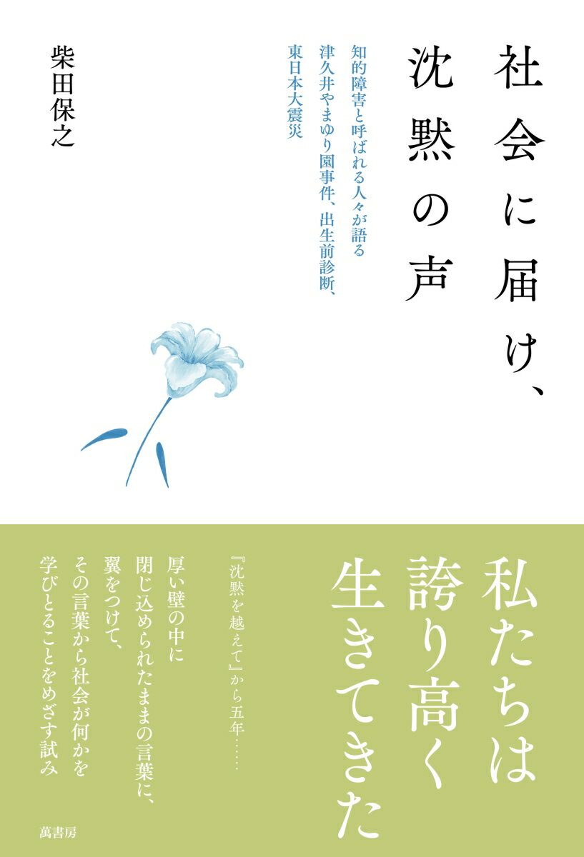 社会に届け、沈黙の声 知的障害と呼ばれる人々が語る、津久井やまゆり園事件、出生前診断、東日本大震災 [ 柴田 保之 ]