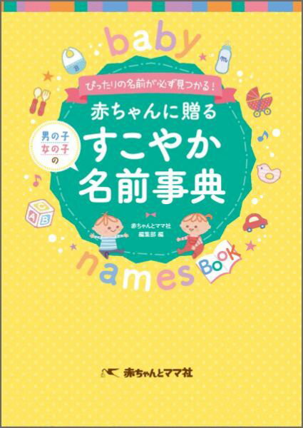 赤ちゃんに贈る男の子女の子のすこやか名前事典 ぴったりの名前が必ず見つかる！ [ 赤ちゃんとママ社 ]