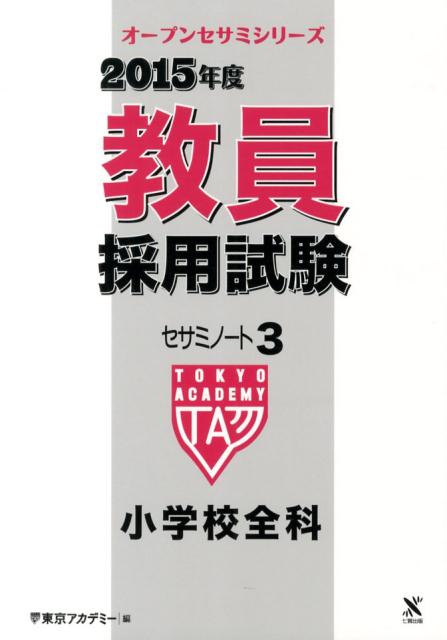 教員採用試験セサミノート（3（2015年度）） 小学校全科 （オープンセサミシリーズ） [ 東京アカデミー ]