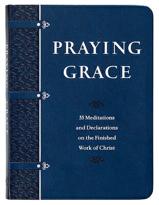Praying Grace (Gift Edition): 55 Meditations and Declarations on the Finished Work of Christ PRAYING GRACE (GIFT EDITION) 