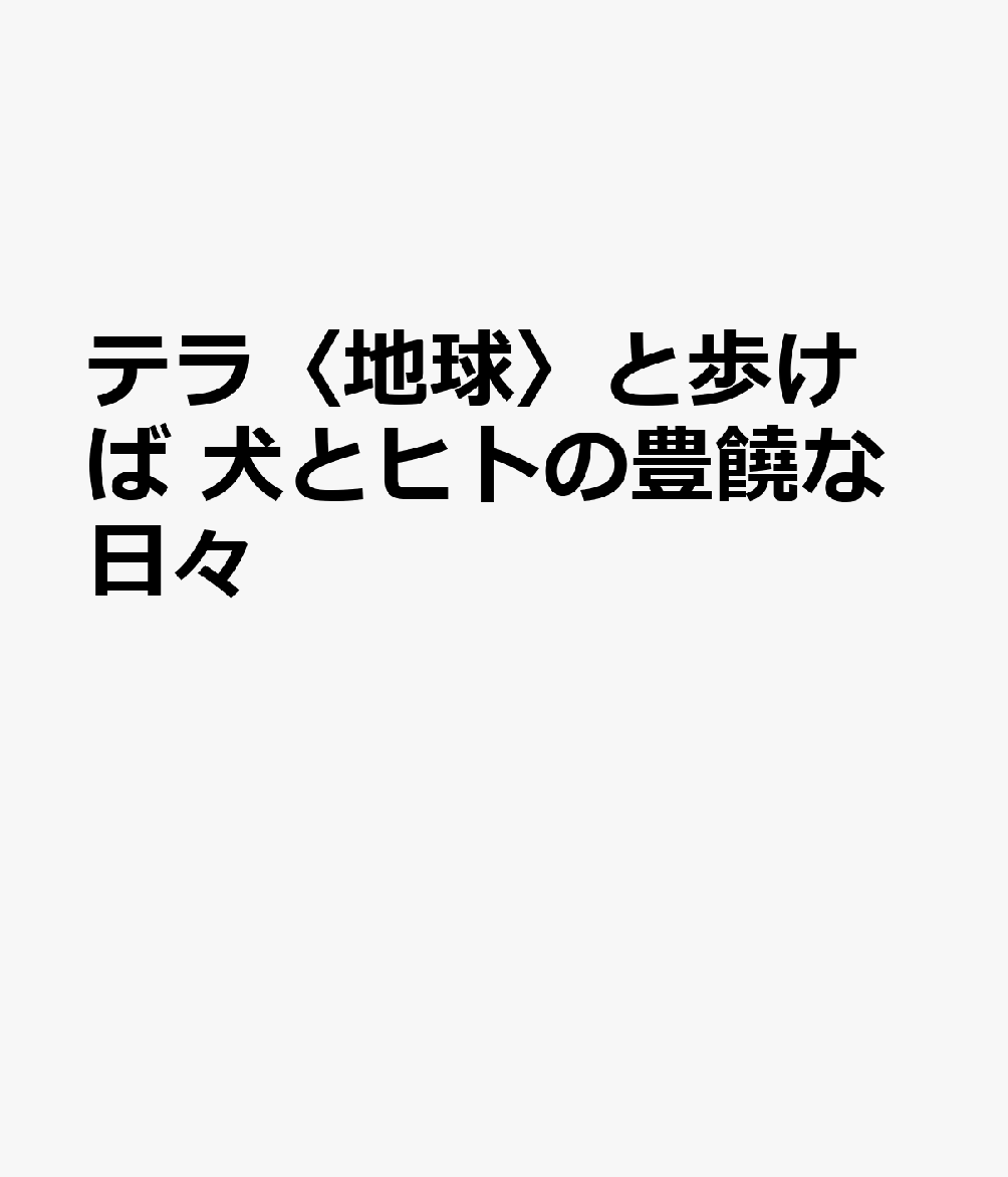 テラ〈地球〉と歩けば 犬とヒトの豊饒な日々