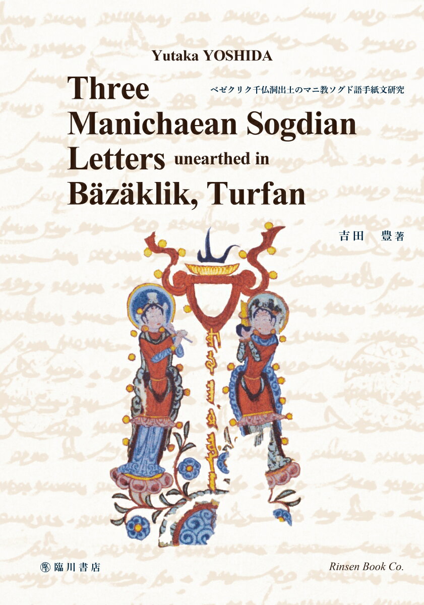 Three Manichaean Sogdian letters unearthed in Bäzäklik、 Turfan　（ベゼクリク千仏洞出土のマニ教ソグド語手紙文研究） [ Yutaka YOSHIDA（吉田豊） ]