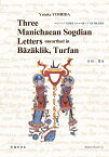 Three Manichaean Sogdian letters unearthed in Bäzäklik、 Turfan　（ベゼクリク千仏洞出土のマニ教ソグド語手紙文研究） [ Yutaka YOSHIDA（吉田豊） ]