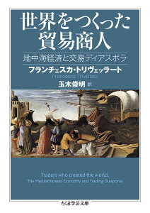 世界をつくった貿易商人 地中海経済と交易ディアスポラ （ちくま学芸文庫　トー22-1） [ フランチェスカ・トリヴェッラート ]