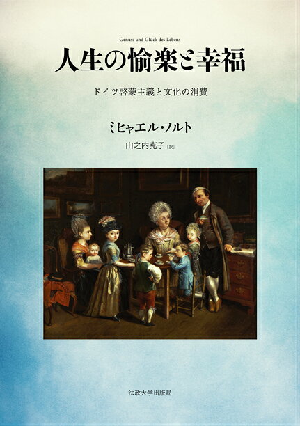 人生の愉楽と幸福 ドイツ啓蒙主義と文化の消費 [ ミヒャエル・ノルト ]