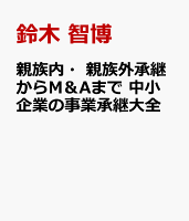 親族内・親族外承継からM＆Aまで 中小企業の事業承継大全