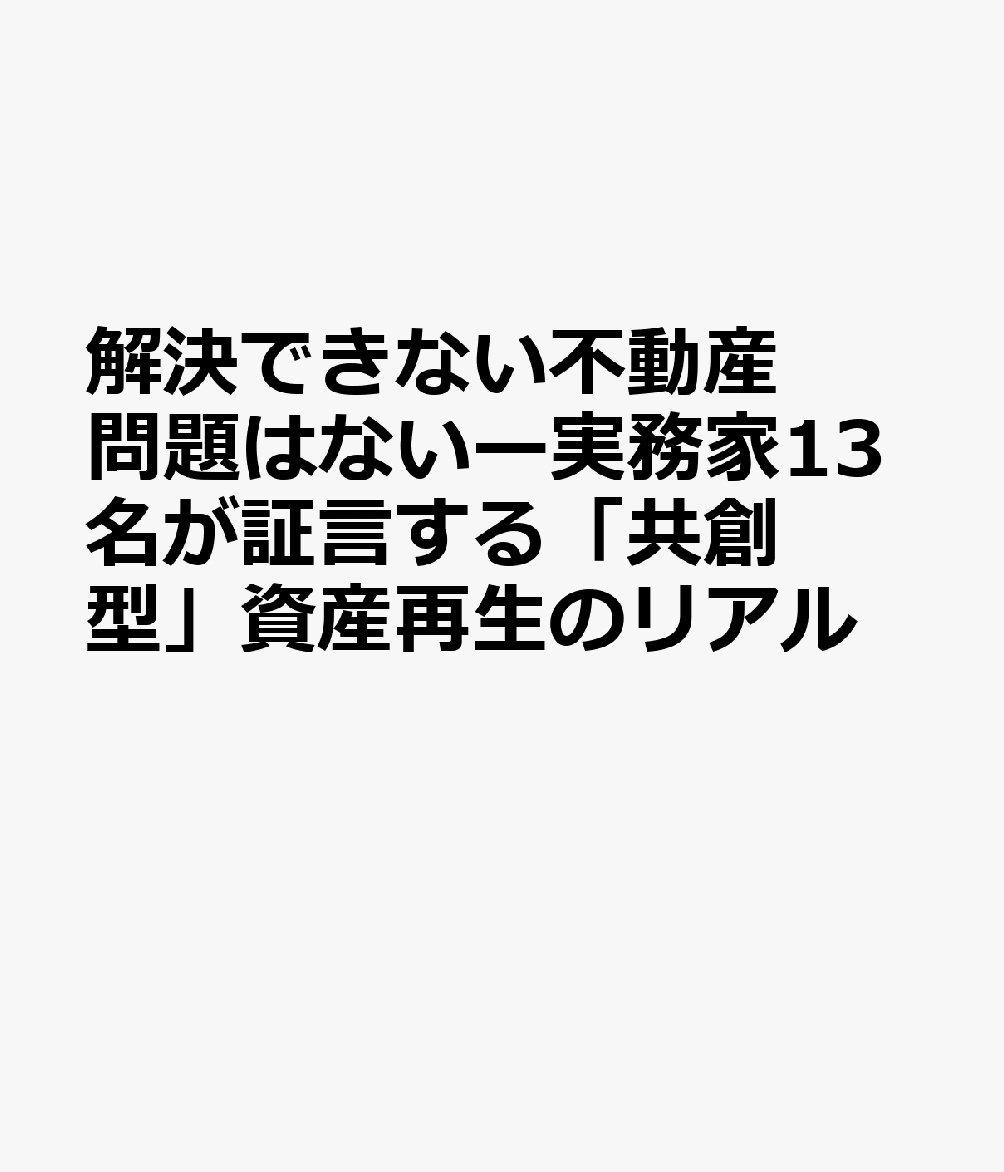 解決できない不動産問題はないー実務家13名が証言する「共創型」資産再生のリアル