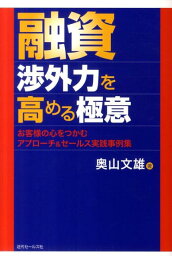 融資渉外力を高める極意 お客様の心をつかむアプローチ＆セールス実践事例集 [ 奥山文雄 ]