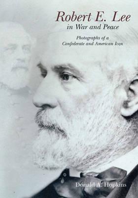 Robert E. Lee in War and Peace: The Photographic History of a Confederate and American Icon ROBERT E LEE IN WAR & PEACE [ Donald A. Hopkins ]
