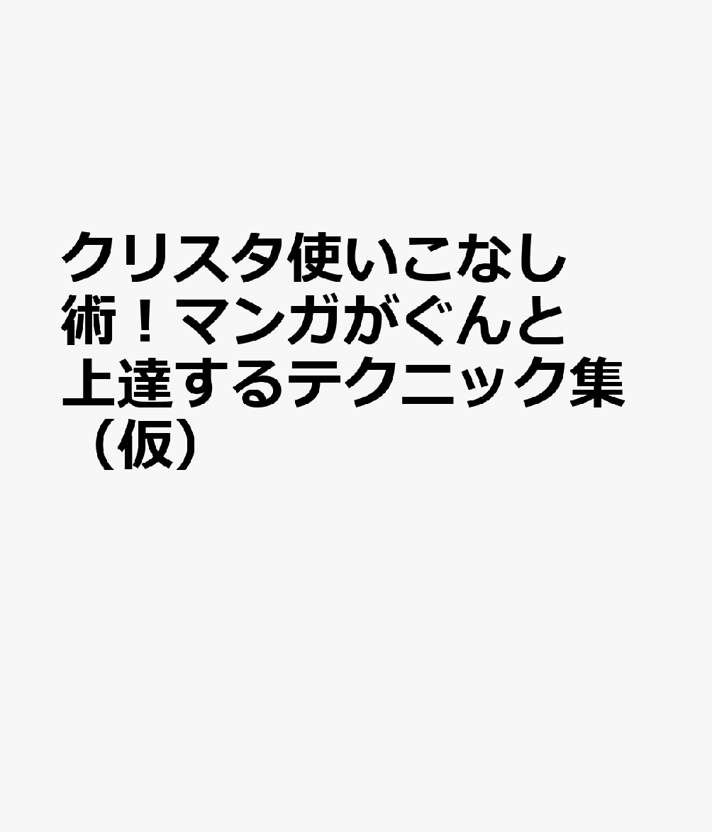 クリスタ使いこなし術！マンガがぐんと上達するテクニック集（仮） 書影