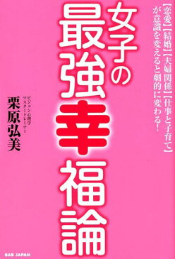 女子の最強幸福論 【恋愛】【結婚】【夫婦関係】【仕事と子育て】が意識 [ 栗原弘美 ]