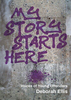 My Story Starts Here: Voices of Young Offenders MY STORY STARTS HERE [ Deborah Ellis ]