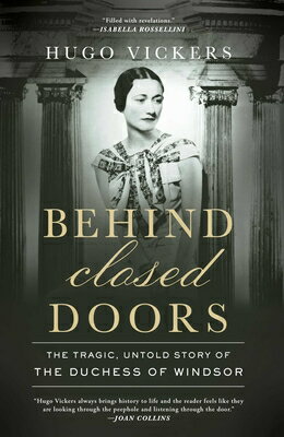 Behind Closed Doors: The Tragic, Untold Story of the Duchess of Windsor BEHIND CLOSED DOORS [ Hugo Vickers ]