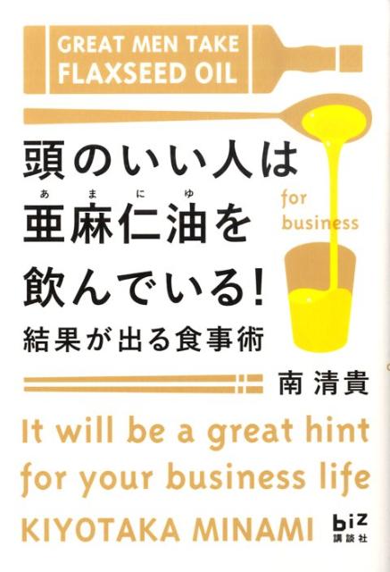 頭のいい人は亜麻仁油を飲んでいる！ 結果が出る食事術 （講談社biz） [ 南清貴 ]