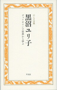 黒沼ユリ子 ヴァイオリンで世界から学ぶ （のこす言葉 のこす言葉 KOKORO BOOKLET） 黒沼 ユリ子