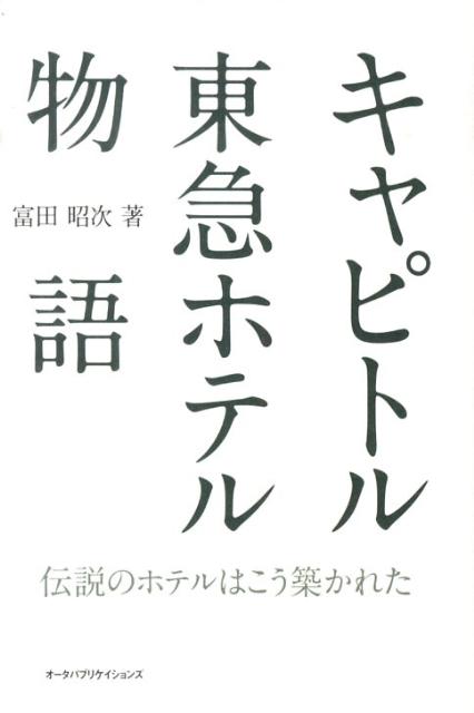 キャピトル東急ホテル物語 伝説のホテルはこう築かれた [ 富田昭次 ]