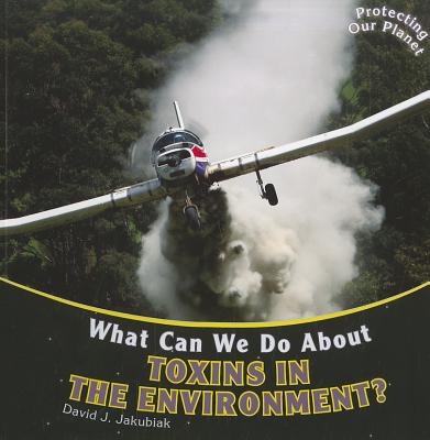 What Can We Do about Toxins in the Environment? WHAT CAN WE DO ABT TOXINS IN T （Protecting Our Planet） 