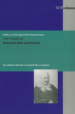 Zwischen Mut Und Demut: Die Weibliche Diakonie Am Beispiel Elise Averdiecks GER-ZWISCHEN MUT UND DEMUT （Studien Zur Kirchengeschichte Niedersachsens） 