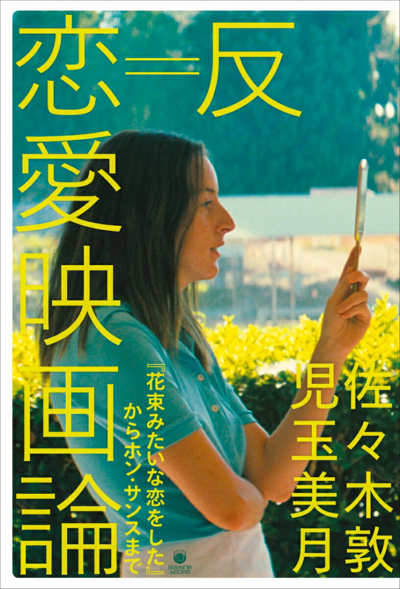 反＝恋愛映画論　『花束みたいな恋をした』からホン・サンスまで （ele-king books） [ 佐々木敦 ]