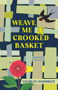 Weave Me a Crooked Basket WEAVE ME A CROOKED BASKET [ Charles Goodrich ]