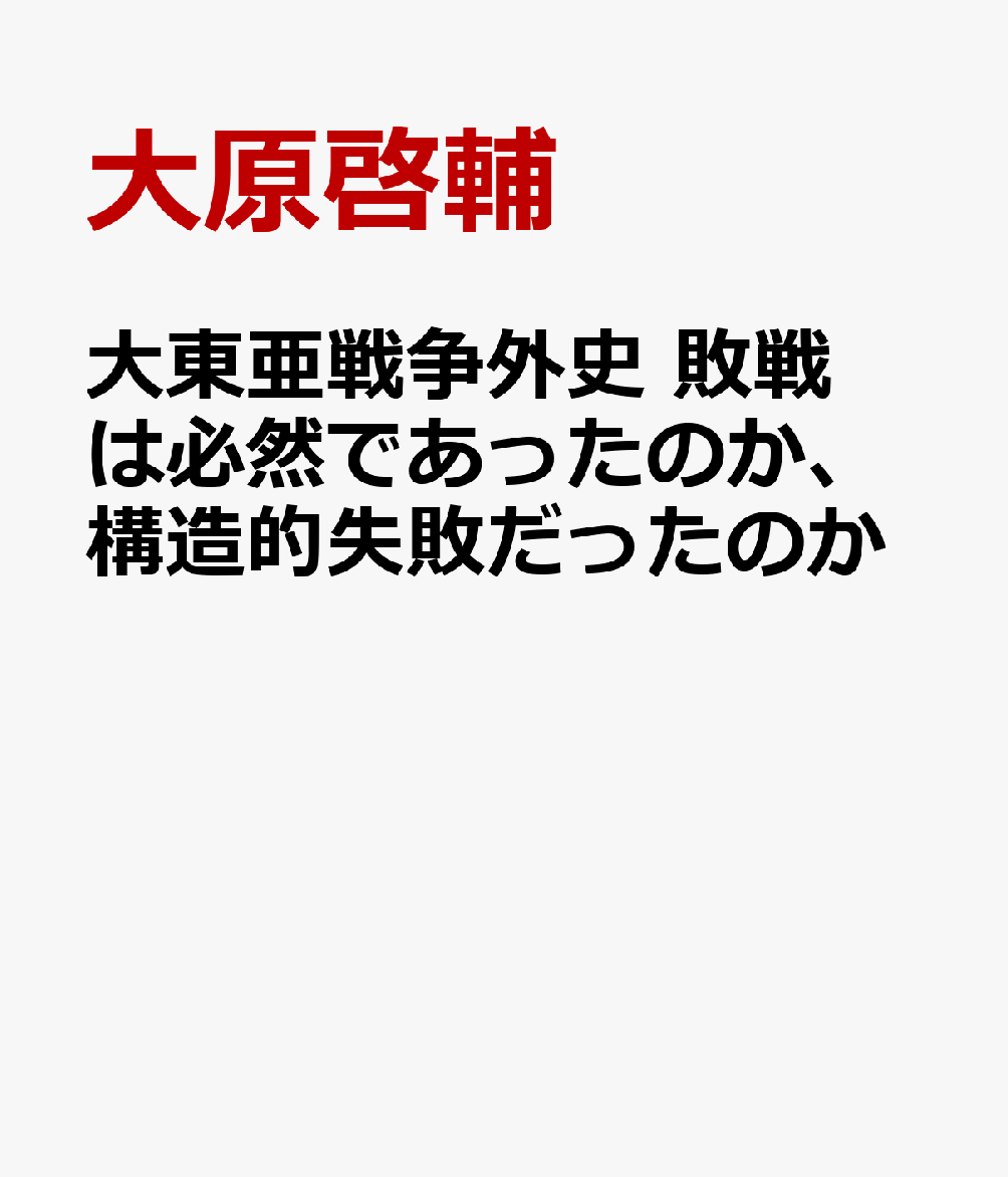 大東亜戦争外史 敗戦は必然であったのか、構造的失敗だったのか