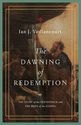 The Dawning of Redemption: The Story of the Pentateuch and the Hope of the Gospel DAWNING OF REDEMPTION [ Ian J. Vaillancourt ]