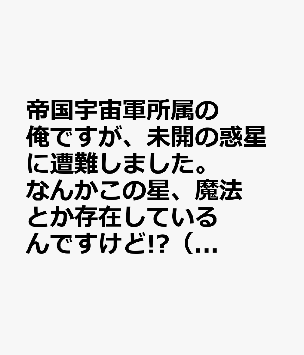 帝国宇宙軍所属の俺ですが、未開の惑星に遭難しました。なんかこの星、魔法とか存在しているんですけど!?（2）