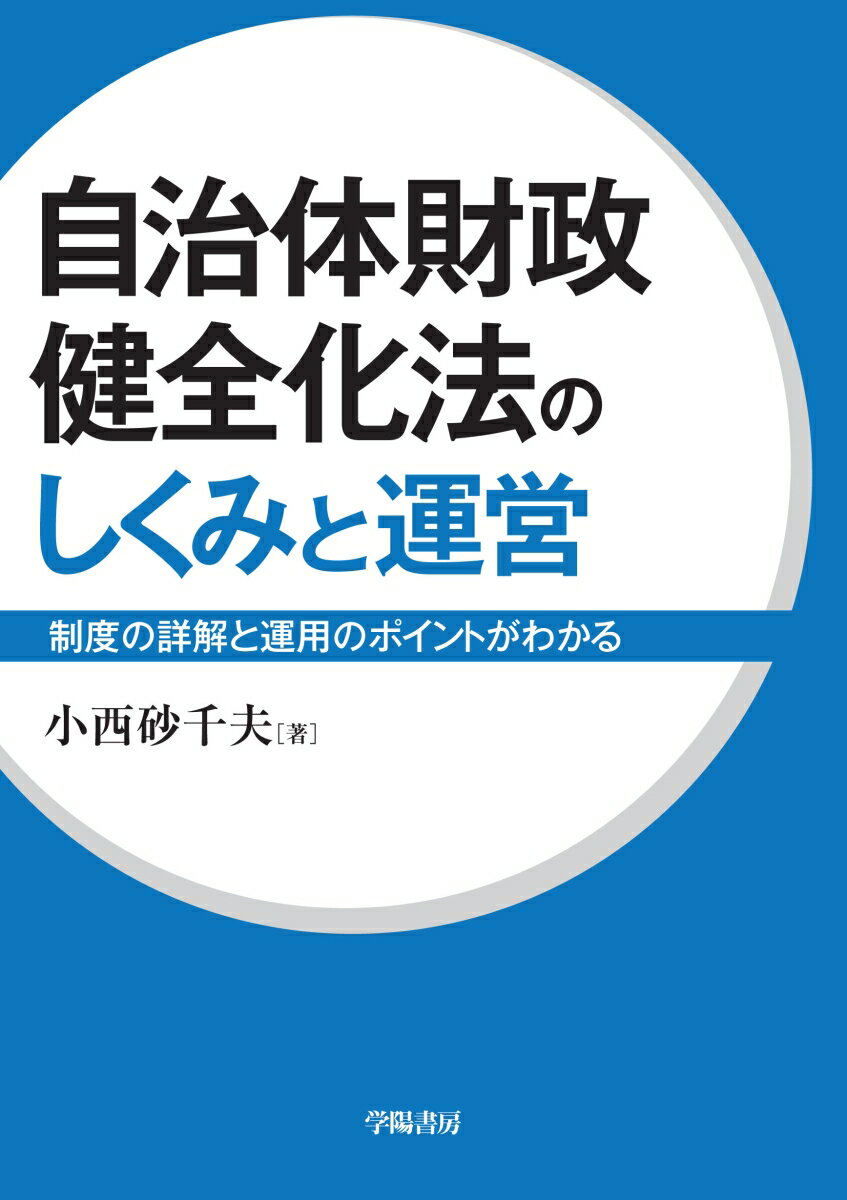 自治体財政健全化法のしくみと運営 制度の詳解と運用のポイントがわかる [ 小西　砂千夫 ]