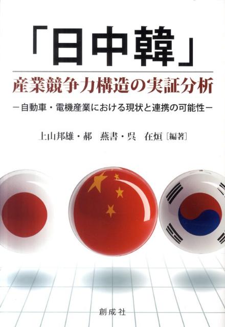 「日中韓」産業競争力構造の実証分析 自動車・電機産業における現状と連携の可能性 [ 上山邦雄 ]