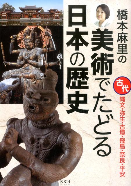 橋本麻里の美術でたどる日本の歴史（古代） 縄文・弥生・古墳・飛鳥・奈良・平安 [ 橋本麻里 ]