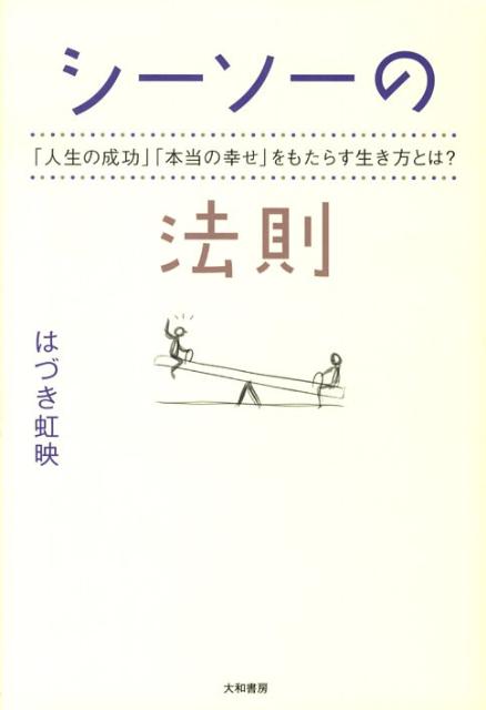 シーソーの法則 「人生の成功」「本当の幸せ」をもたらす生き方とは？ [ はづき虹映 ]