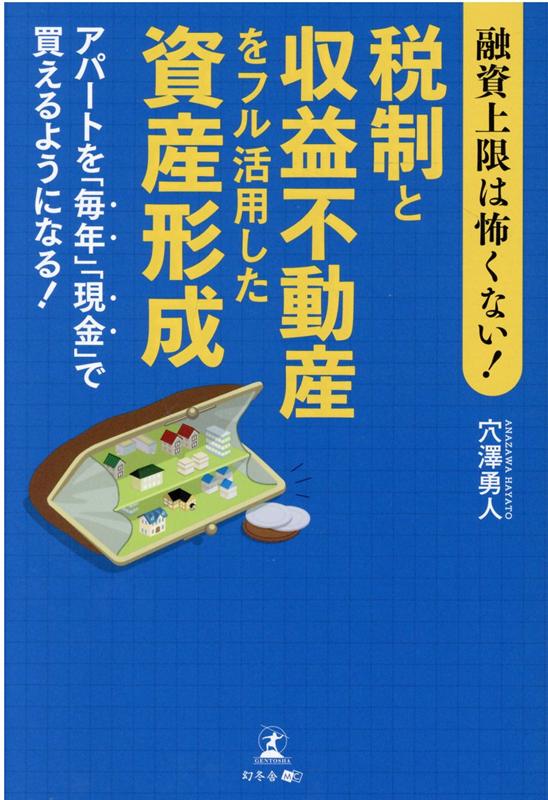 融資上限は怖くない 税制と収益不動産をフル活用した資産形成アパートを 毎年 現金 で買えるようになる [ 穴澤 勇人 ]