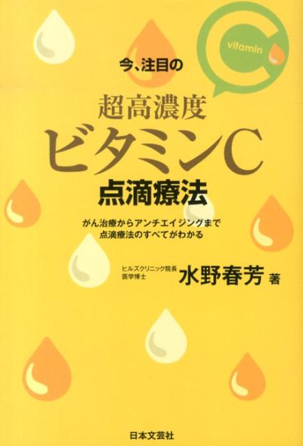 今、注目の超高濃度ビタミンC点滴療法 がん治療からアンチエイジングまで点滴療法のすべてが [ 水野春芳 ]