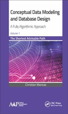 Conceptual Data Modeling and Database Design: A Fully Algorithmic Approach, Volume 1: The Shortest A CONCEPTUAL DATA MODELING & DAT [ Christian Mancas ]