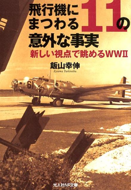 飛行機にまつわる11の意外な事実 新しい視点で眺めるWW2 （光人社NF文庫） [ 飯山幸伸 ]