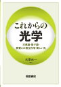 これからの光学 ー古典論・量子論・物質との相互作用・新しい光ー [ 大津元一 ]