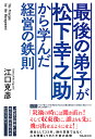 最後の弟子が松下幸之助から学んだ経営の鉄則 [ 江口　克彦 ]