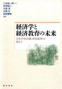 経済学と経済教育の未来 日本学術会議〈参照基準〉を超えて [ 八木紀一郎 ]