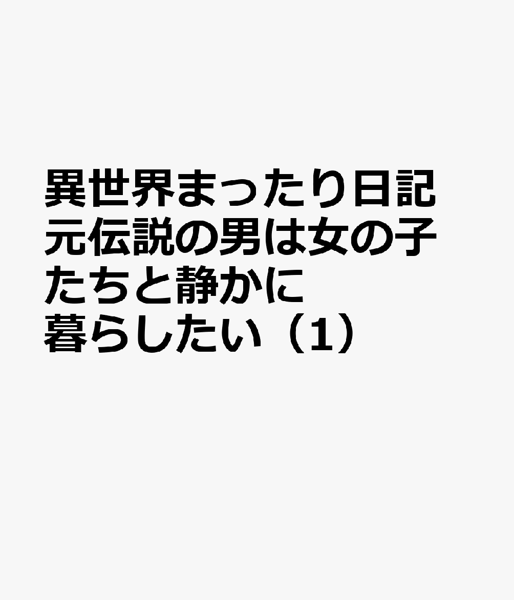 異世界まったり日記 元伝説の男は女の子たちと静かに暮らしたい（1）