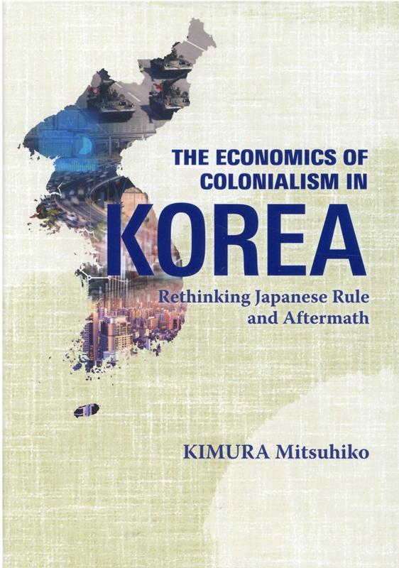 THE　Economics　of　Colonialism　in　Korea：Re （英文版）日本統治下の朝鮮統計と実証研究は何を語る 