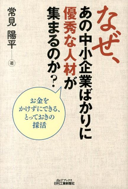 なぜ、あの中小企業ばかりに優秀な人材が集まるのか？ お金をかけずにできる、とっておきの採活 （B＆Tブックス） [ 常見陽平 ]