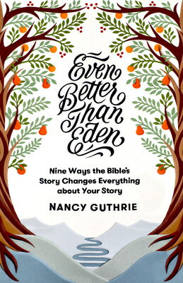 Even Better Than Eden: Nine Ways the Bible 039 s Story Changes Everything about Your Story EVEN BETTER THAN EDEN Nancy Guthrie