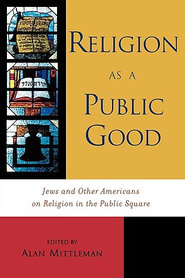 Religion as a Public Good: Jews and Other Americans on Religion in the Public Square RELIGION AS A PUBLIC GOOD [ Michael Broyde ]